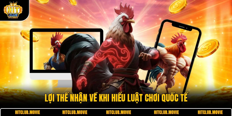 Lợi thế nhận về khi hiểu luật chơi quốc tế